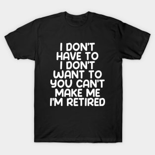 I don’t have to, I don’t want to, you can’t make me. I’m retired on a Dark Background T-Shirt